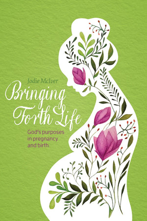 Bringing Forth Life: God's Purposes in Pregnancy and Birth by Jodie McIver