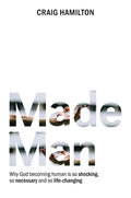 Made Man: Why God Becoming Human is so Shocking, so Necessary and so Life-Changing by Hamilton, Craig (9781925424447) Reformers Bookshop