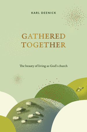 Gathered Together: The Beauty of Living as God's Church by Karl Deenick
