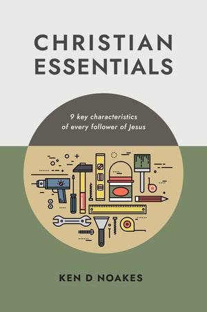 Christian Essentials: 9 key characteristics of every follower of Jesus by Ken D. Noakes