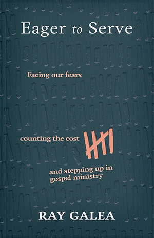 Eager to Serve: Facing our Fears, Counting the Cost, and Stepping Up in Gospel Ministry by Ray Galea