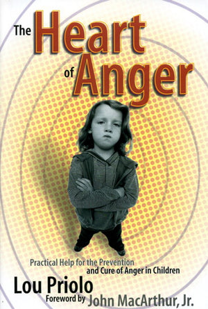 Heart of Anger, The: Practical Help for the Prevention and Cure of Anger in Children by Lou Priolo