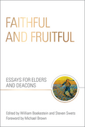 Faithful and Fruitful: Essays for Elders and Deacons