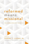 9781938267758-Reformed Means Missional: Following Jesus into the World-Logan, Samuel