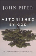 Astonished by God: Ten Truths to Turn the World Upside Down by Piper, John (9781941114551) Reformers Bookshop