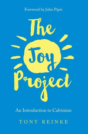 Joy Project, The: An Introduction to Calvinism by Reinke, Tony (9781941114858) Reformers Bookshop