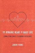 9781942572671-The Dynamic Heart in Daily Life: Connecting Christ to Human Experience-Pierre, Jeremy