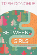 9781942572770-Between Us Girls: Walks and Talks for Moms and Daughters-Donohue, Trish