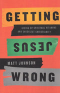 9781942572930-Getting Jesus Wrong: Giving Up Spiritual Vitamins and Checklist Christianity-Johnson, Matt
