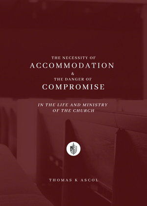Necessity of Accommodation and the Danger of Compromise in the Life and Ministry of the Church, The by Tom Ascol