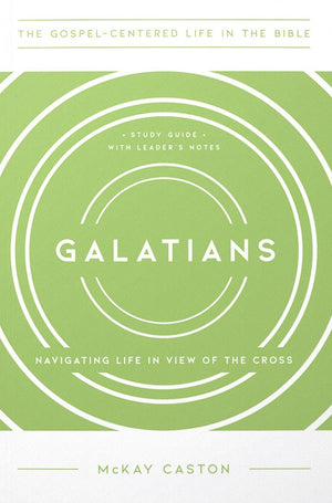Galatians: Navigating Life in the View of the Cross by McKay Caston