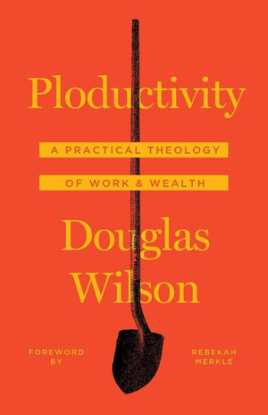 Ploductivity: A Practical Theology of Work and Wealth by Wilson, Douglas (9781947644045) Reformers Bookshop
