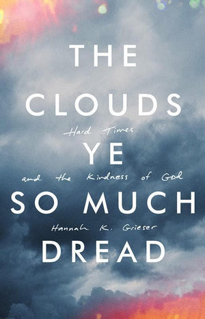 9781947644076-Clouds Ye So Much Dread, The: Hard Times and the Kindness of God-Grieser, Hannah K.