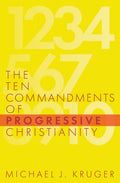 The Ten Commandments of Progressive Christianity by Kruger, Michael J. (9781949253214) Reformers Bookshop
