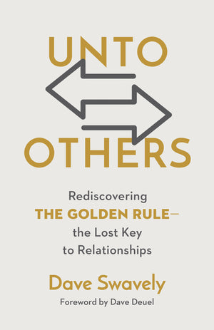 Unto Others: Rediscovering the Golden Rule – the Lost Key to Relationships by Dave Swavely