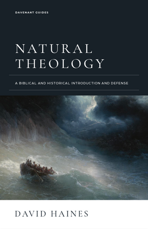 Natural Theology: A Biblical and Historical Introduction and Defense by David Haines