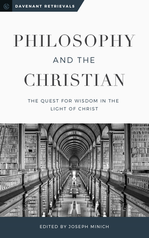 Philosophy and the Christian: The Quest for Wisdom in the Light of Christ by Joseph Minich