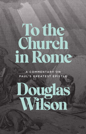 To the Church in Rome: A Commentary on Paul's Greatest Epistle by Douglas Wilson