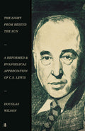 Light from Behind the Sun, The: A Reformed and Evangelical Appreciation of C.S. Lewis