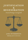 Justification and Regeneration: Practical Writings on Saving Faith By John Witherspoon