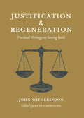 Justification and Regeneration: Practical Writings on Saving Faith By John Witherspoon