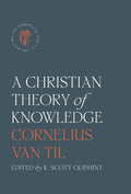 Christian Theory of Knowledge, A by Cornelius Van Til; K. Scott Oliphint (Editor)