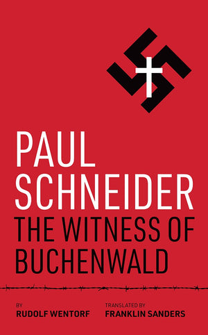 Paul Schneider: The Witness of Buchenwald by Rudolf Wentorf; Franklin Sanders (Translator)