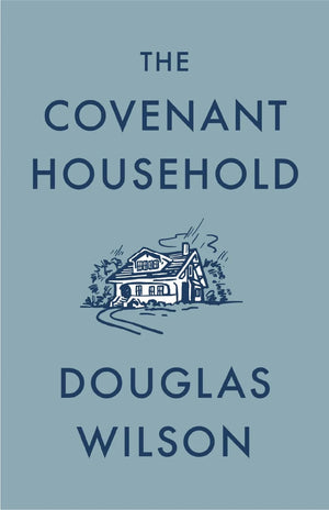 Covenant Household, The by Douglas Wilson