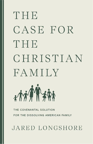 Case for the Christian Family, The by Jared Longshore