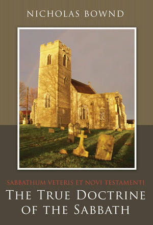 Sabbathum Veteris et Novi Testamenti: The True Doctrine of the Sabbath by Bound, Nicholas (9781601783998) Reformers Bookshop
