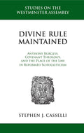 Divine Rule Maintained: Anthony Burgess, Covenant Theology, and the Place of the Law in Reformed Scholasticism by Casselli, Stephen J. (9781601783509) Reformers Bookshop