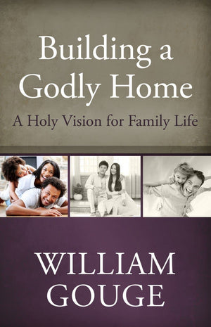 Building a Godly Home, Volume 1: A Holy Vision for Family Life by Gouge, William (9781601782267) Reformers Bookshop