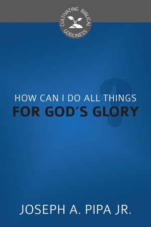 CBG How Can I Do All Things For God's Glory? by Pipa, Joseph A., Jr. (9781601785763) Reformers Bookshop