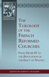 The Theology of the French Reformed Churches: From Henry IV to the Revocation of the Edict of Nantes by Klauber, Martin I. (9781601783134) Reformers Bookshop