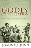 Godly Conversation: Rediscovering the Puritan Practice of Conference by Jung, Joanne (9781601781338) Reformers Bookshop