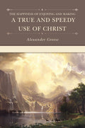 The Happiness of Enjoying and Making a True and Speedy Use of Christ by Grosse, Alexander (9781601784056) Reformers Bookshop