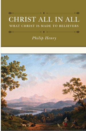 Christ All in All: What Christ Is Made to Believers by Henry, Philip (9781601784780) Reformers Bookshop