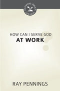 CBG How Can I Serve God at Work? by Pennings, Ray (9781601785497) Reformers Bookshop