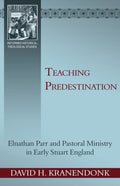 Teaching Predestination: Elnathan Parr and Pastoral Ministry in Early Stuart England by Kranendonk, David H. (9781601781482) Reformers Bookshop