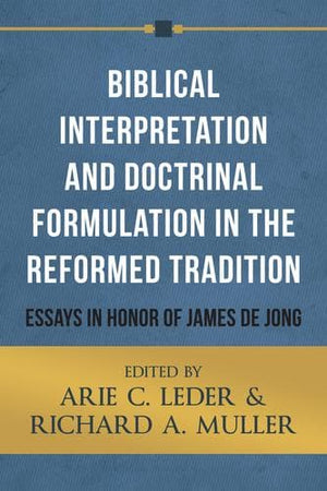 Biblical Interpretation and Doctrinal Formulation in the Reformed Tradition: Essays in Honor of James De Jong by Leder, Arie C. and Muller, Richard A. (9781601782861) Reformers Bookshop