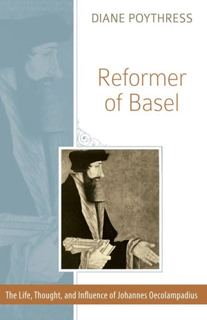 Reformer of Basel: The Life, Thought and Influence of Johannes Oecolampadius by Poythress, Diane (9781601781505) Reformers Bookshop