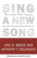Sing a New Song: Recovering Psalm Singing for the Twenty-First Century by Beeke, Joel R. and Selvaggio, Anthony T. (9781601781055) Reformers Bookshop