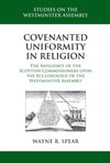 Covenanted Uniformity in Religion: The Influence of the Scottish Commissioners upon the Ecclesiology of the Westminster Assembly by Spear, Wayne R. (9781601782441) Reformers Bookshop