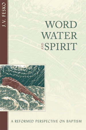 Word, Water, and Spirit: A Reformed Perspective on Baptism by Fesko, John V. (9781601782823) Reformers Bookshop