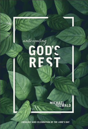 Anticipating God's Rest: Theology and Celebration of the Lord's Day by Seewald, Michael (9781599256085) Reformers Bookshop