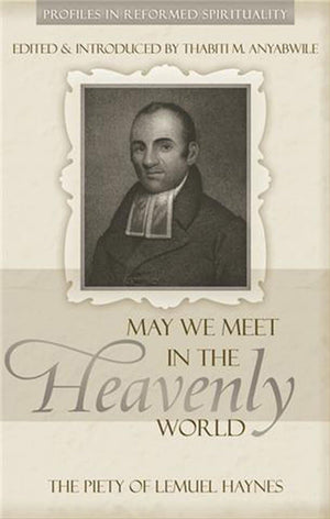 May We Meet in the Heavenly World: Piety of Lemuel Haynes by Anyabwile, Thabiti M. (9781601780652) Reformers Bookshop