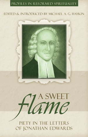 A Sweet Flame: Piety in the Letters of Jonathan Edwards by Haykin, Michael (9781601780119) Reformers Bookshop
