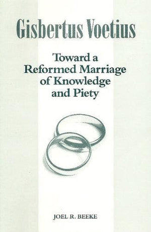 Gisbertus Voetius: Toward a Reformed Marriage of Knowledge and Piety by Beeke, Joel R. (9781892777188) Reformers Bookshop