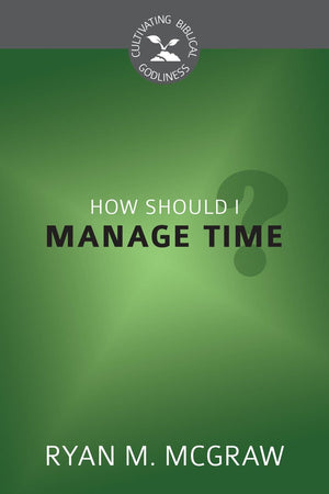 CBG How Should I Manage Time? by McGraw, Ryan M. (9781601784698) Reformers Bookshop