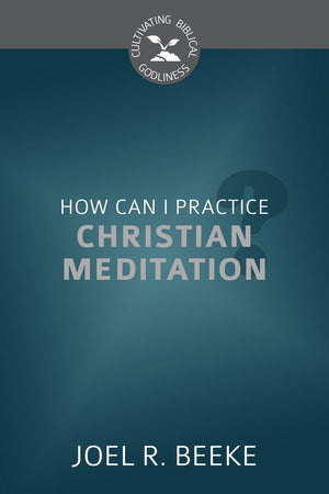 How Can I Practice Christian Meditation? by Beeke, Joel R. (9781601784919) Reformers Bookshop